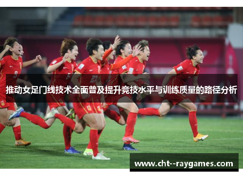 推动女足门线技术全面普及提升竞技水平与训练质量的路径分析