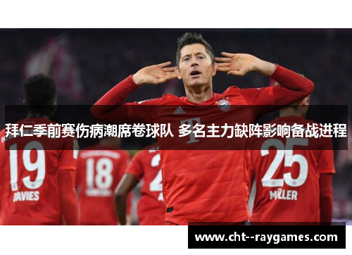 拜仁季前赛伤病潮席卷球队 多名主力缺阵影响备战进程 拜仁季前赛伤病潮席卷球队 多名主力缺阵影响备战进程