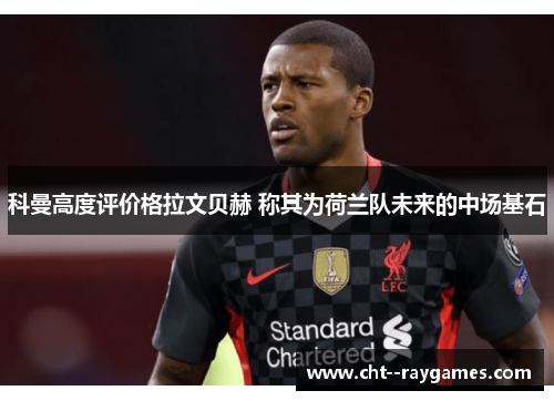 科曼高度评价格拉文贝赫 称其为荷兰队未来的中场基石 科曼高度评价格拉文贝赫 称其为荷兰队未来的中场基石